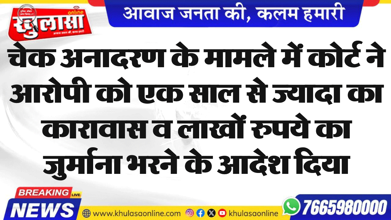 चेक अनादरण के मामले में कोर्ट ने आरोपी को एक से ज्यादा का कारावास व लाखों रुपये का जुर्माना भरने के आदेश दिया