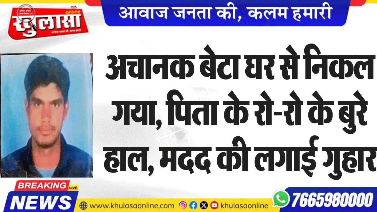अचानक बेटा घर से निकल गया, पिता के रो-रो के बुरे हाल, मदद की लगाई गुहार