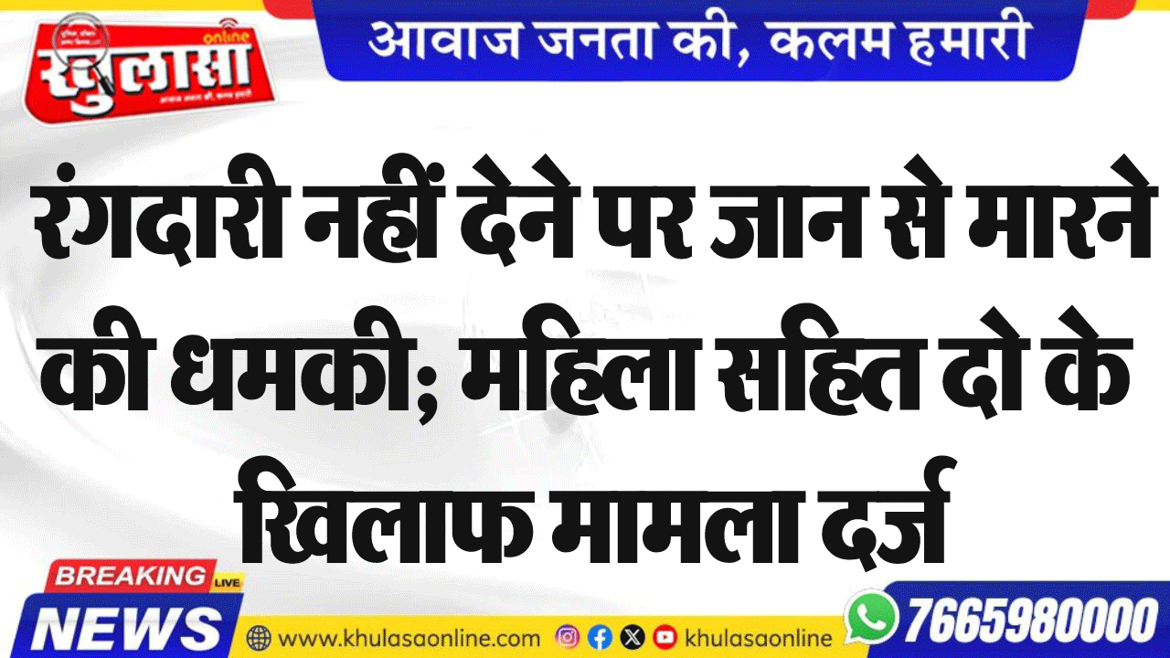 रंगदारी नहीं देने पर जान से मारने की धमकी; महिला सहित दो के खिलाफ मामला दर्ज