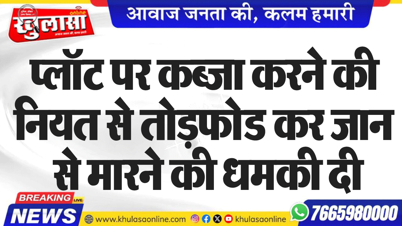 प्लॉट पर कब्जा करने की नियत से तोडफ़ोड कर जान से मारने की धमकी दी