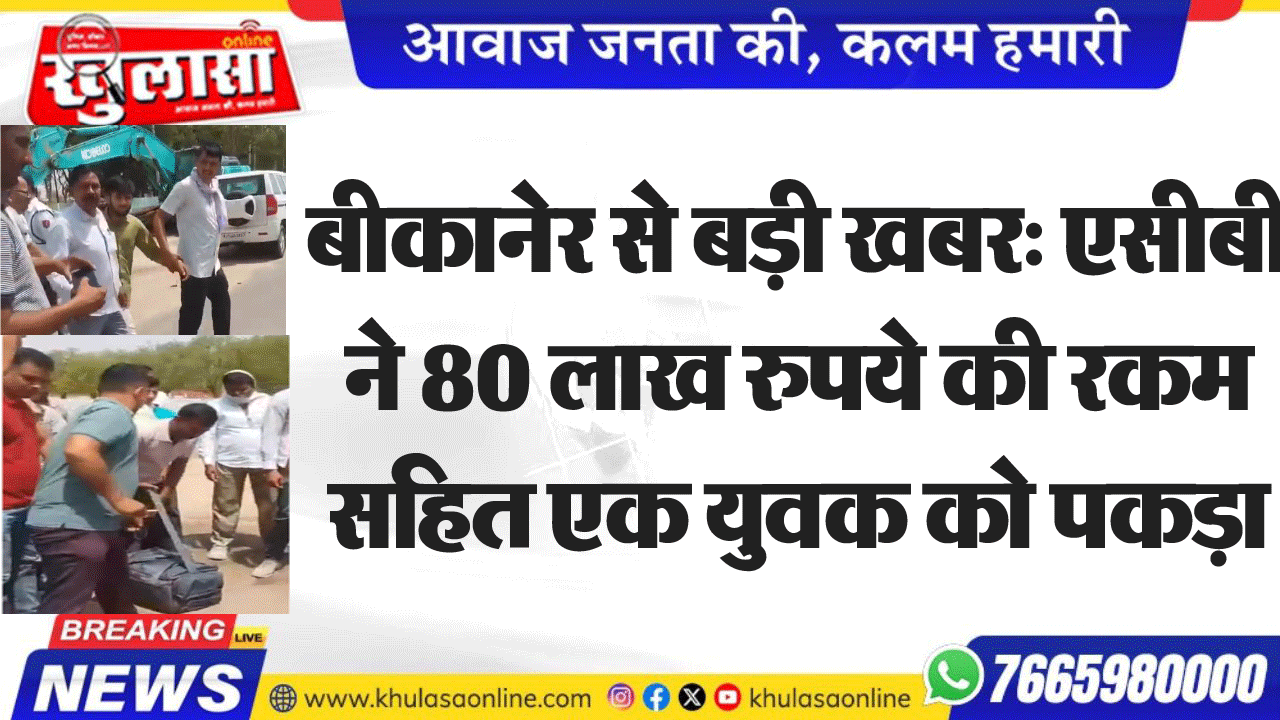 बीकानेर से बड़ी खबर: एसीबी ने 80 लाख रुपये की रकम सहित एक युवक को पकड़ा