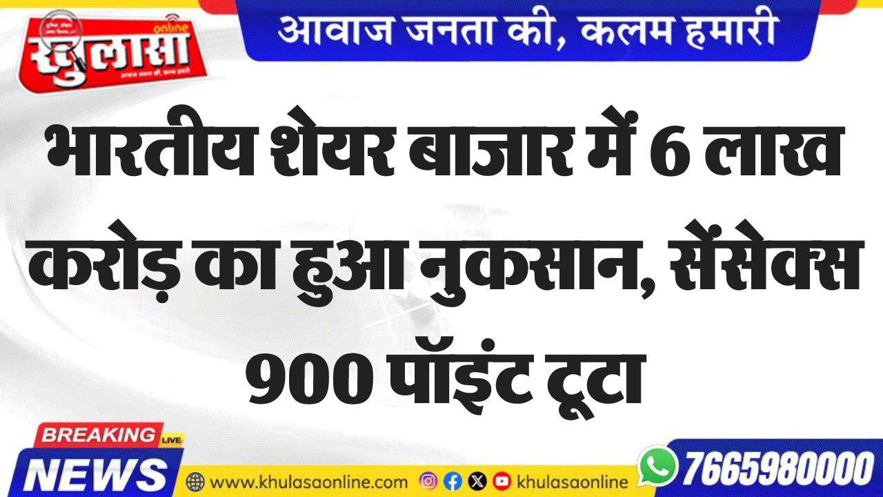 भारतीय शेयर बाजार में 6 लाख करोड़ का हुआ नुकसान, सेंसेक्ट 900 पॉइंट टूटा