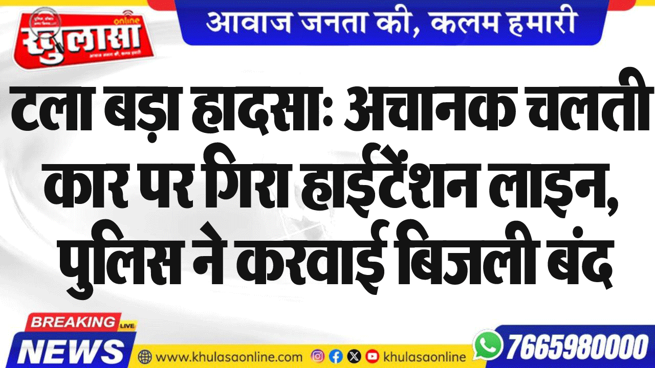 टला बड़ा हादसा: अचानक चलती कार पर गिरा हाईटेंशन लाइन, पुलिस ने करवाई बिजली बंद