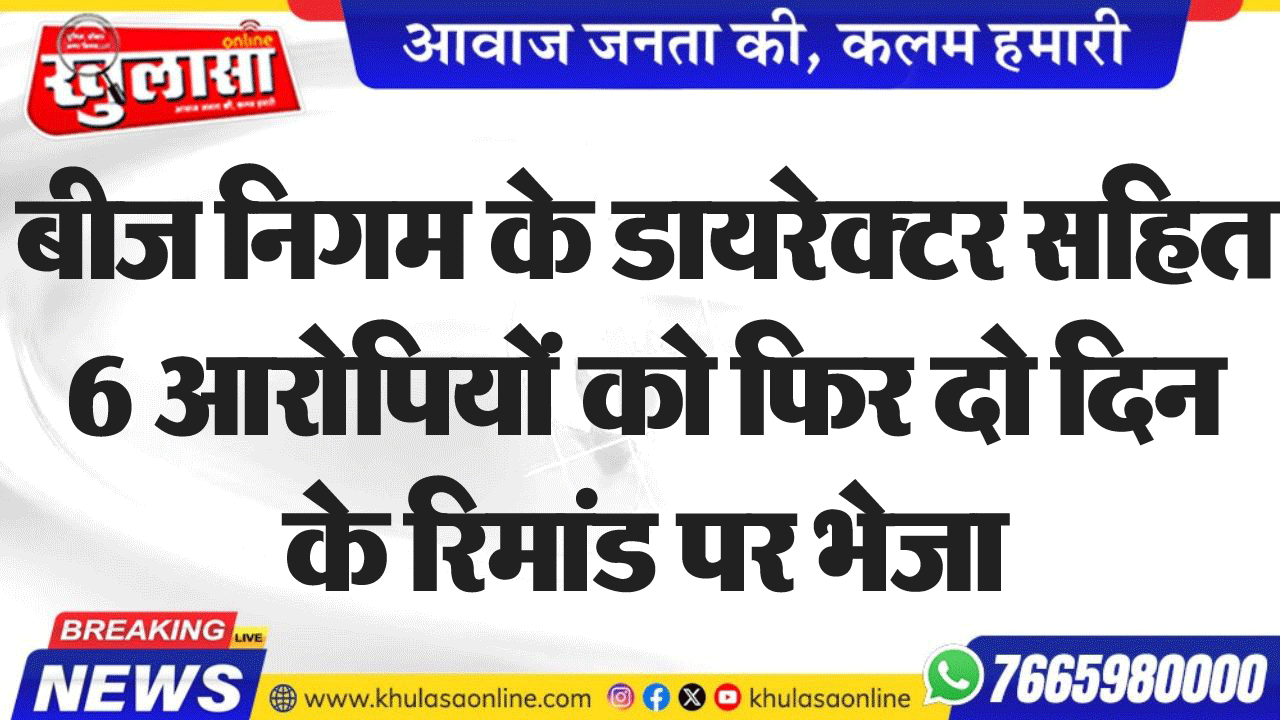 बीज  निगम के डायरेक्टर सहित 6 आरोपियों को फिर दो दिन के रिमांड पर भेजा
