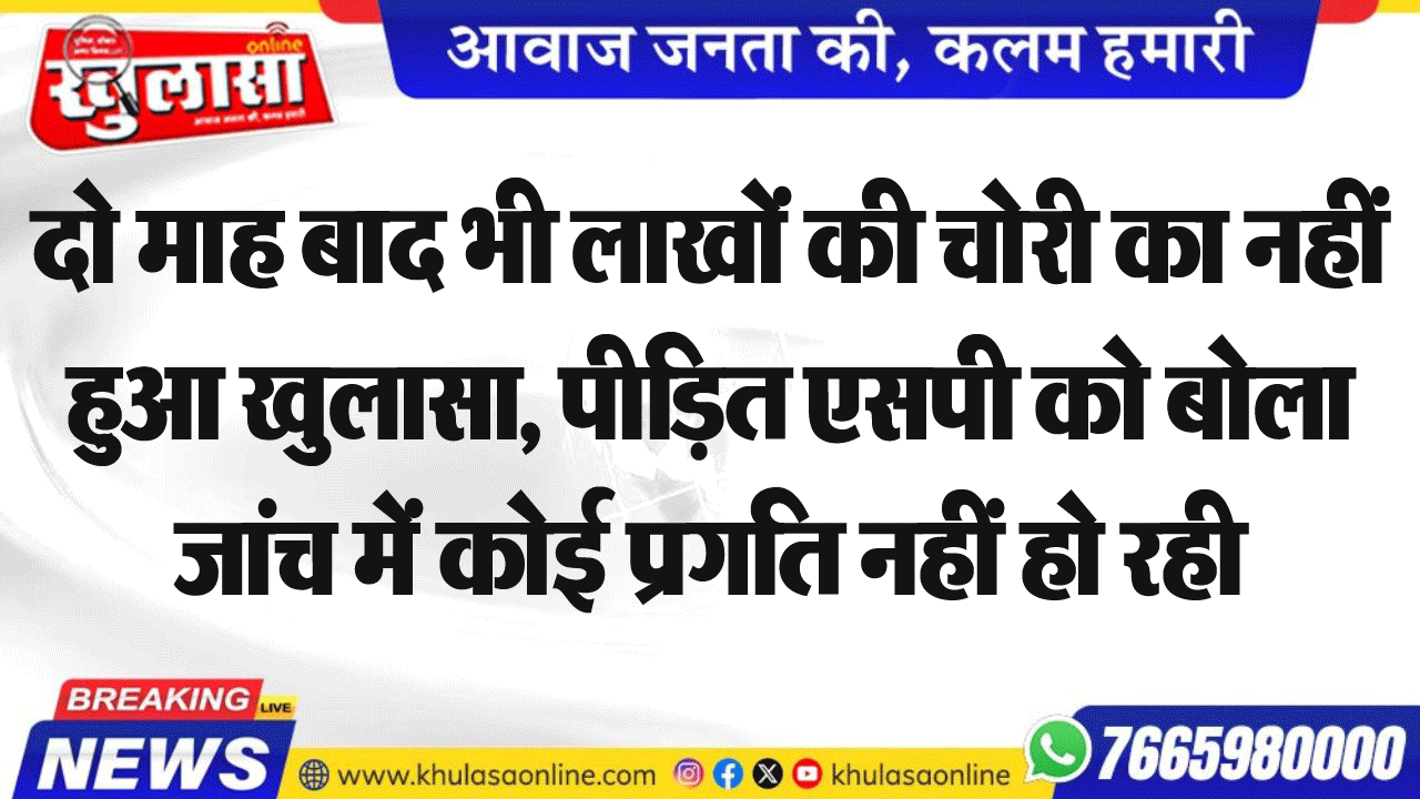 दो माह बाद भी लाखों की चोरी का नहीं हुआ खुलासा, पीडि़त एसपी को बोला जांच में कोई प्रगति नहीं हो रही