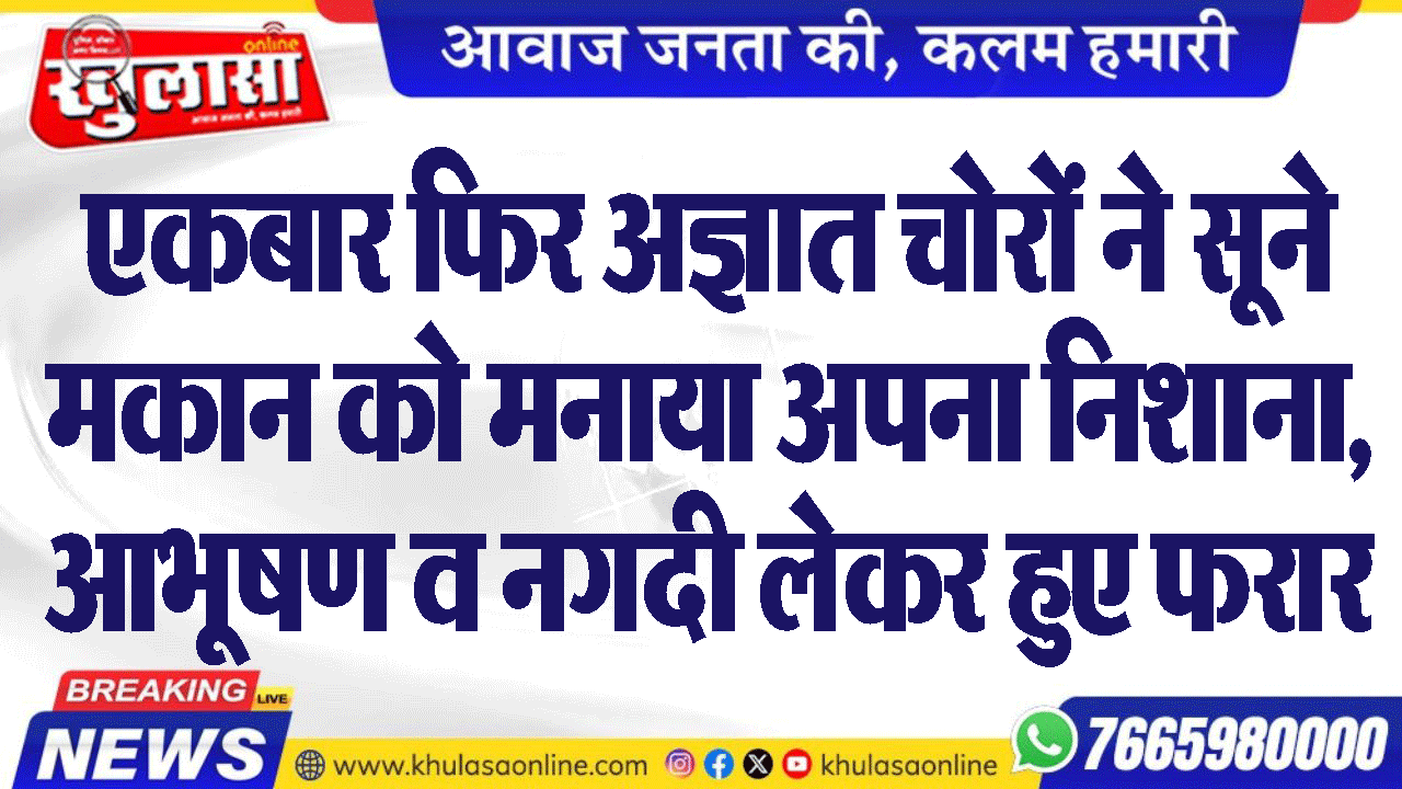एकबार फिर अज्ञात चोरों ने सूने मकान को मनाया अपना निशाना, आभूषण व नगदी लेकर हुए फरार