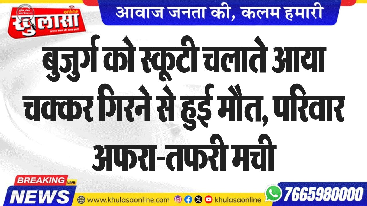 बुजुर्ग को स्कूटी चलाते आया चक्कर गिरने से हुई मौत, परिवार अफरा-तफरी मची