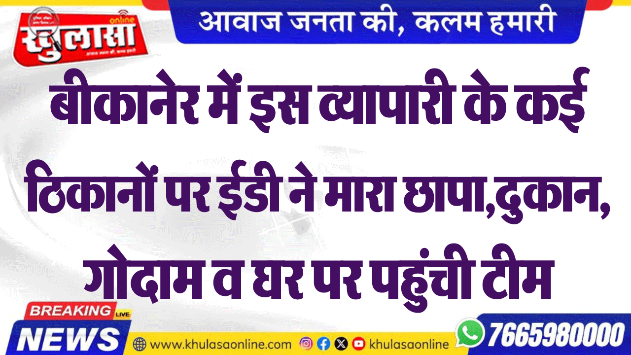 बीकानेर में इस व्यापारी के कई ठिकानों पर ईडी मारा छापा,दुकान, गोदाम व घर पर पहुंची टीम