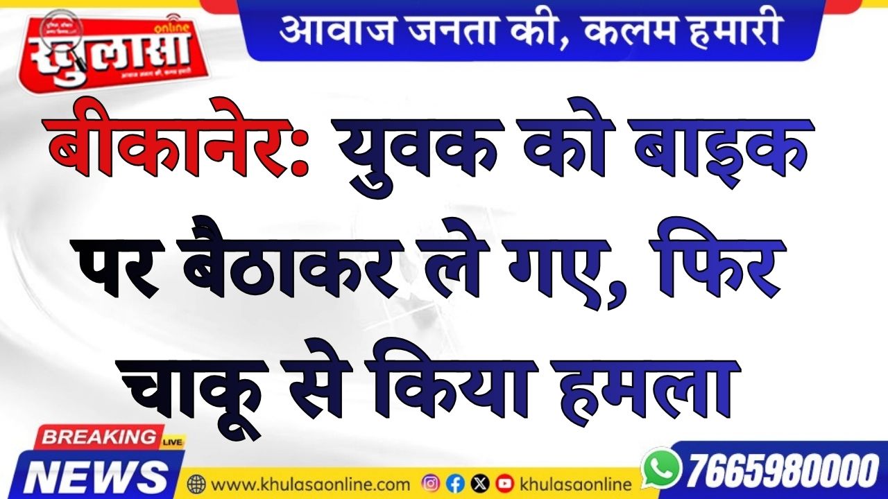 बीकानेर: युवक को बाइक पर बैठाकर ले गए, फिर चाकू से किया हमला