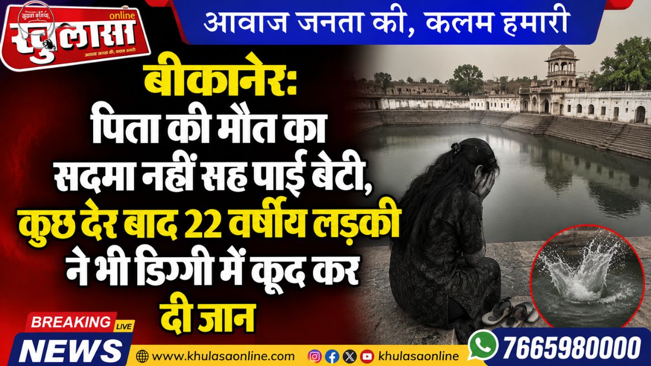 बीकानेर: पिता की मौत का सदमा नहीं सह पाई बेटी, कुछ देर बाद 22 वर्षीय लड़की ने भी डिग्गी में कूद कर दी जान