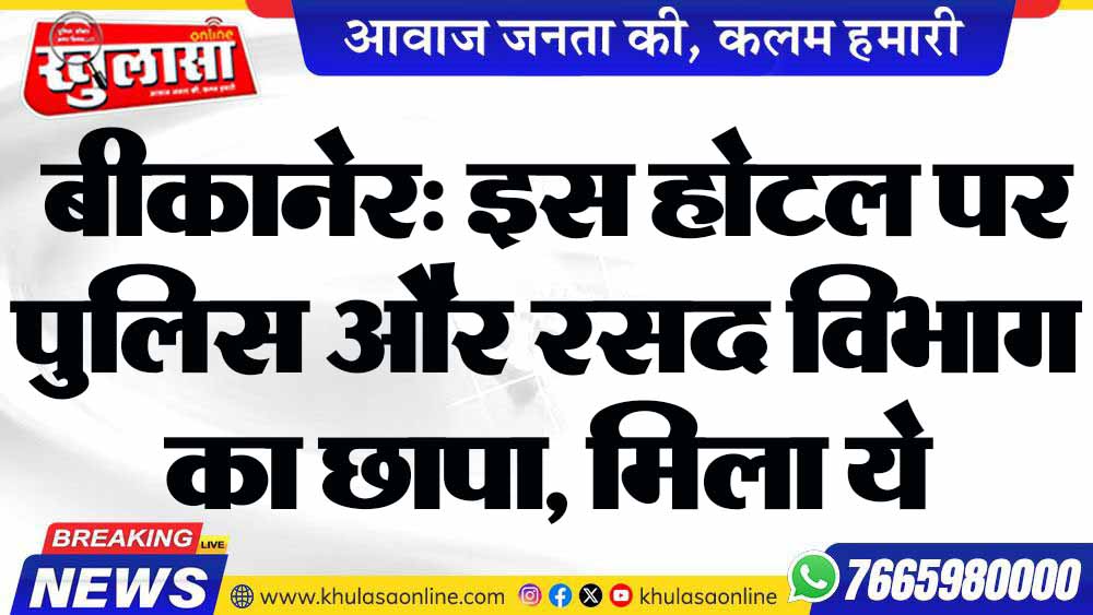 बीकानेर: इस होटल पर पुलिस और रसद विभाग का छापा, मिला ये