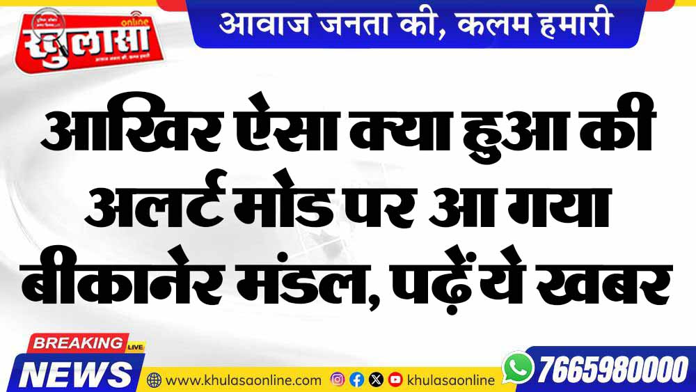 आखिर ऐसा क्या हुआ की अलर्ट मोड पर आ गया बीकानेर मंडल, पढ़ें ये खबर