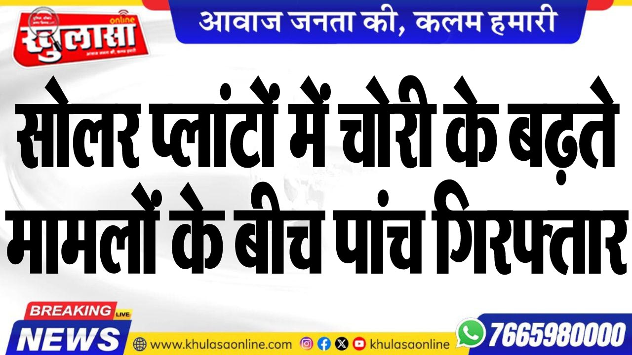सोलर प्लांटों में चोरी के बढ़ते मामलों के बीच पांच गिरफ्तार