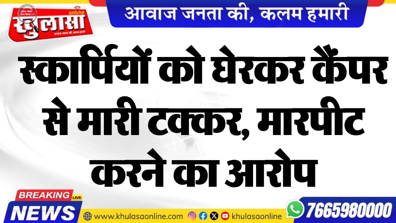 स्कार्पियों को घेरकर कैंपर से मारी टक्कर, मारपीट करने का आरोप