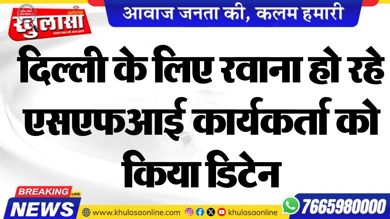 दिल्ली के लिए रवाना हो रहे एसएफआई कार्यकर्ता को किया डिटेन