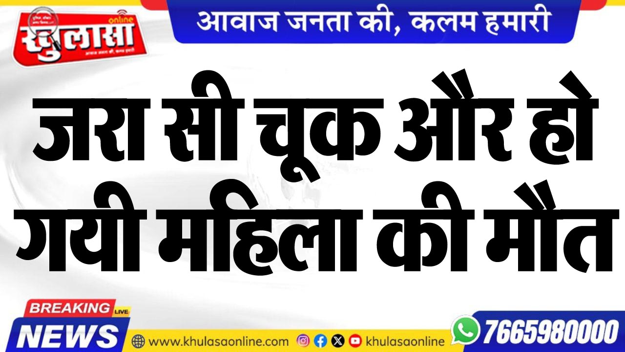 जरा सी चूक और हो गयी महिला की मौत