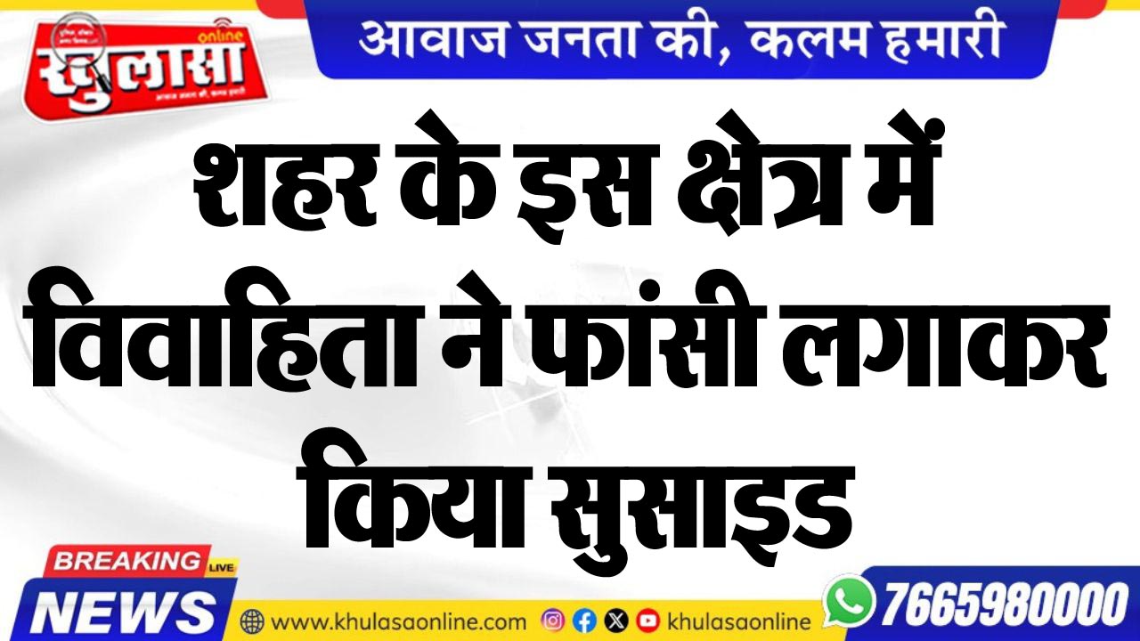 शहर के इस क्षेत्र में विवाहिता ने फांसी लगाकर किया सुसाइड