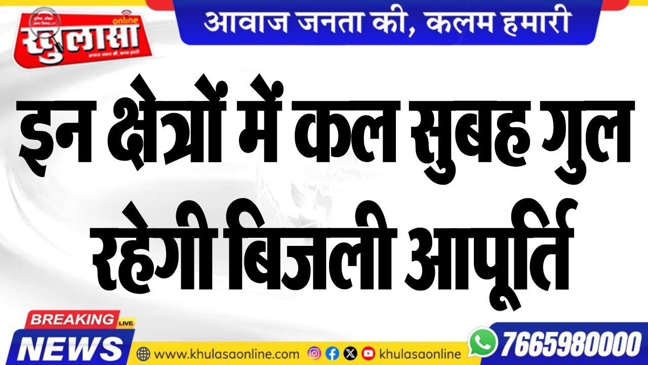 इन क्षेत्रों में कल सुबह गुल रहेगी बिजली आपूर्ति
