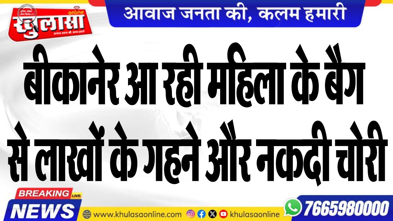बीकानेर आ रही महिला के बैग से लाखों के गहने और नकदी चोरी