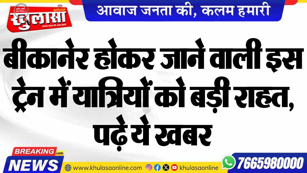 बीकानेर होकर जाने वाली इस ट्रेन में यात्रियों को बड़ी राहत, पढ़े ये खबर
