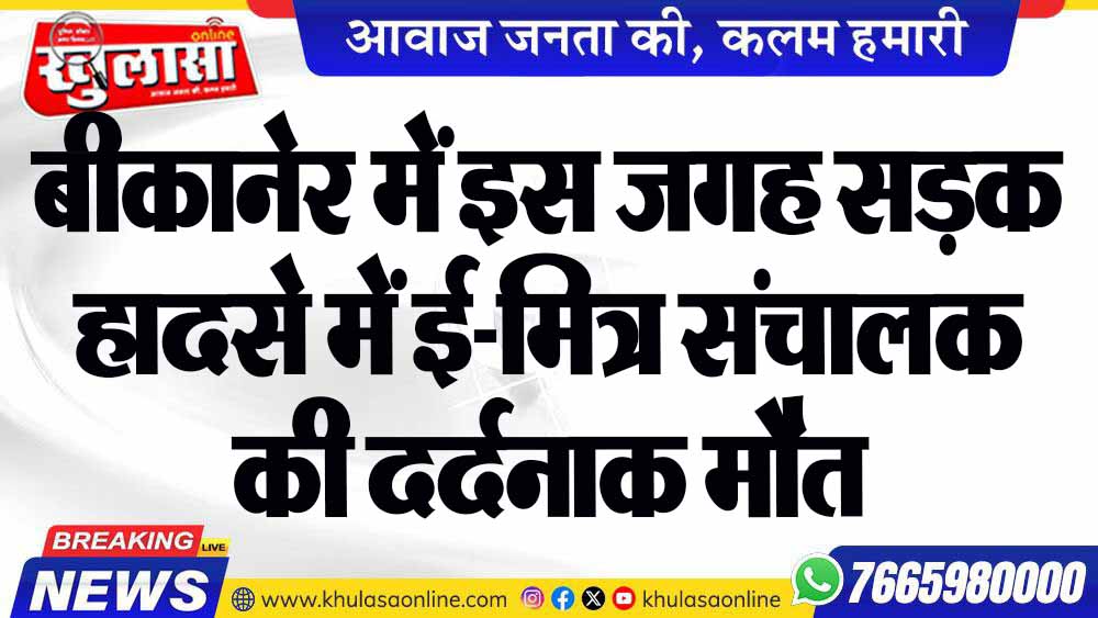 बीकानेर में इस जगह सड़क हादसे में ई-मित्र संचालक की दर्दनाक मौत
