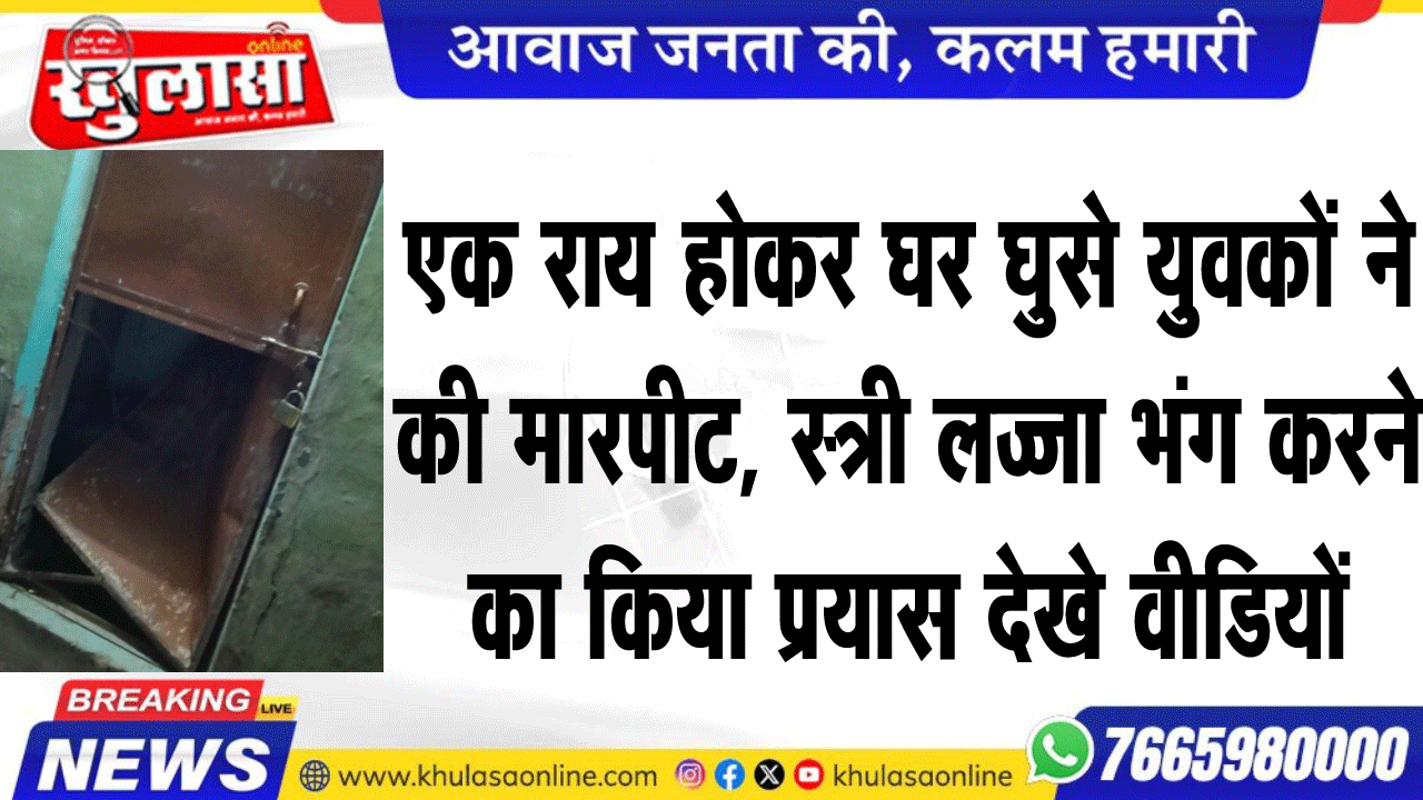 एक राय होकर घर घुसे युवकों ने की मारपीट, स्त्री लज्जा भंग करने का किया प्रयास देखे वीडियों