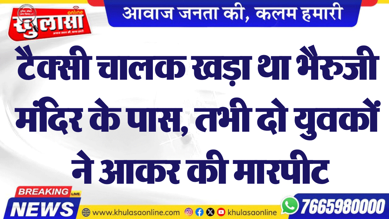टैक्सी चालक खड़ा था भैरुजी मंदिर के पास, तभी दो युवकों ने आकर की मारपीट