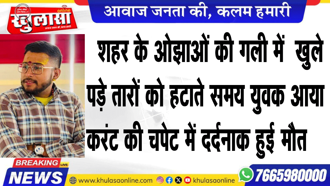 शहर के ओझाओं की गली में  खुले पड़े तारों को हटाते समय युवक आया करंट की चपेट में दर्दनाक हुई मौत