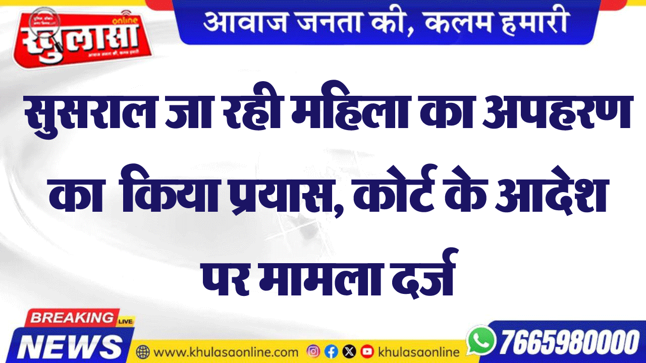 सुसराल जा रही महिला का अपहरण का किया प्रयास, कोर्ट के आदेश पर मामला दर्ज