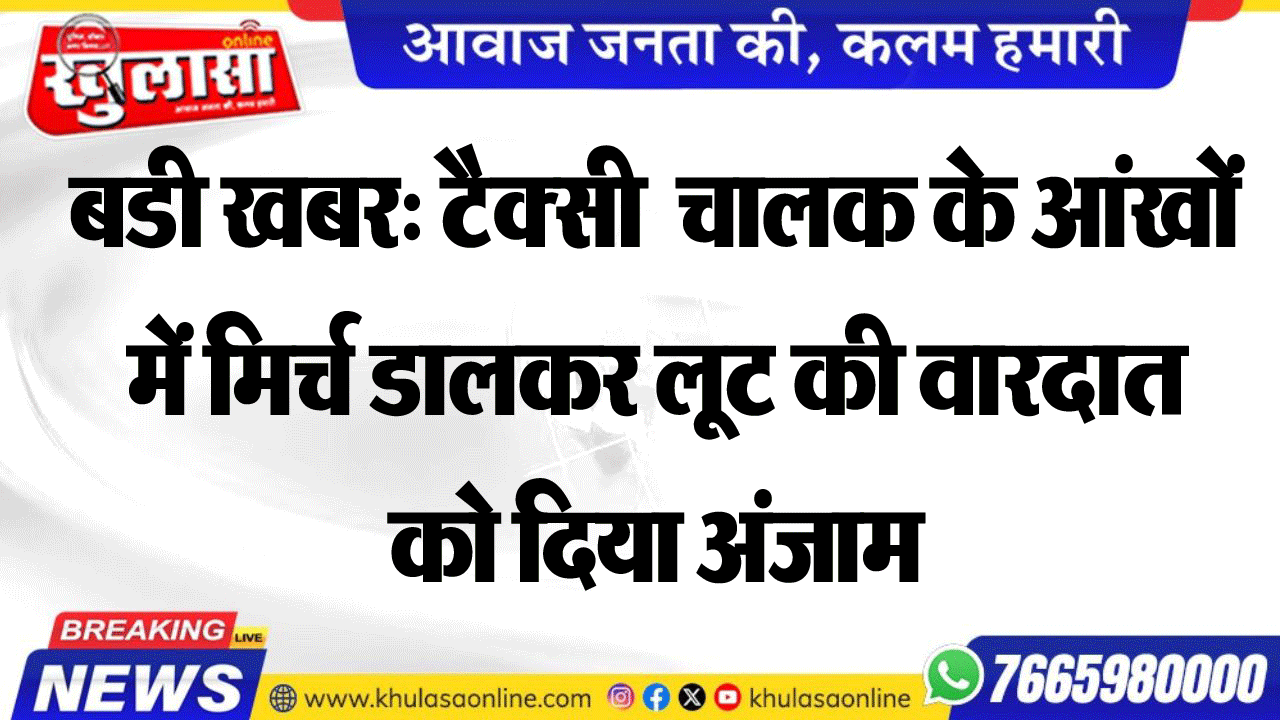 बडी खबर: टैक्सी  चालक के आंखों में मिर्च डालकर लूट की वारदात को दिया अंजाम