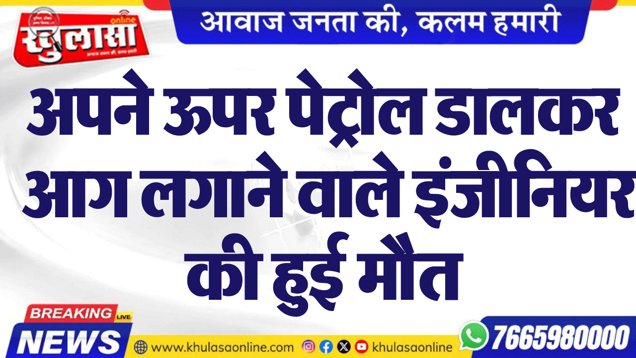 अपने ऊपर पेट्रेाल डालकर  आग लगाने वाले इंजीनियर की हुई मौैत