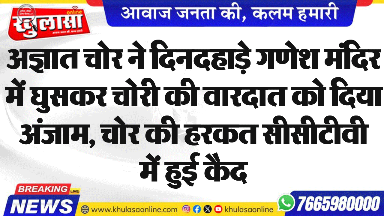 अज्ञात चोर ने दिनदहाड़े गणेश मंदिर में घुसकर चोरी की वारदात को दिया अंजाम, चोर की हरकत सीसीटीवी में हुई कैद