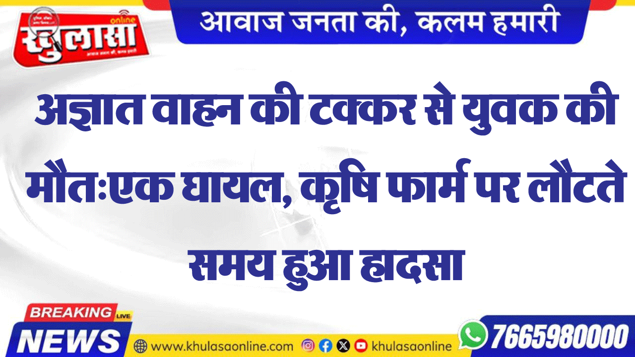 अज्ञात वाहन की टक्कर से युवक की मौत:एक घायल, कृषि फार्म पर लौटते समय हुआ हादसा