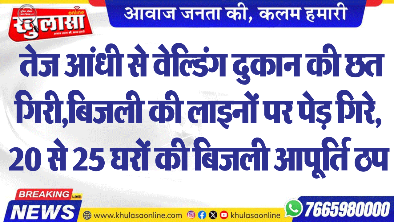 तेज आंधी से वेल्डिंग दुकान की छत गिरी, बिजली की लाइनों पर पेड़ गिरे, 20 से 25 घरों की बिजली आपूर्ति ठप