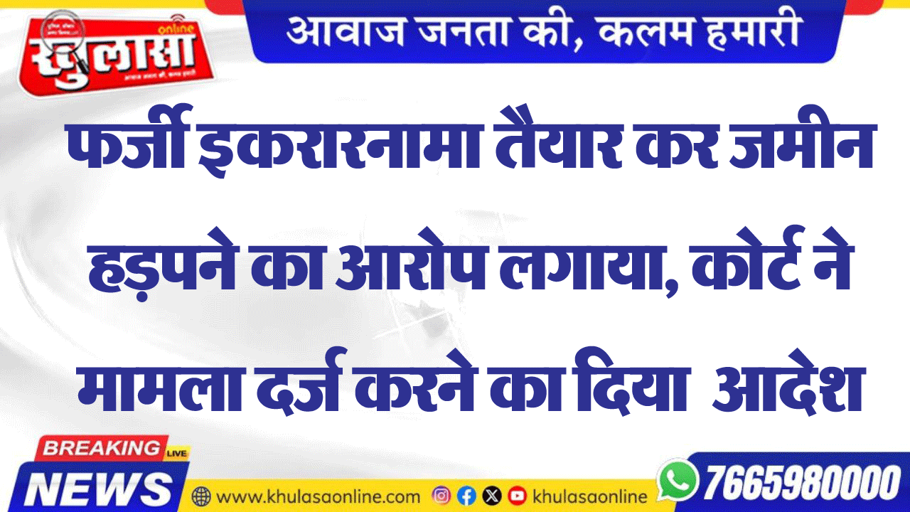 फर्जी इररारनामा तैयार कर जमीन हड़पने का आरोप लगाया, कोर्ट ने मामला दर्ज करने का दिया  आदेश