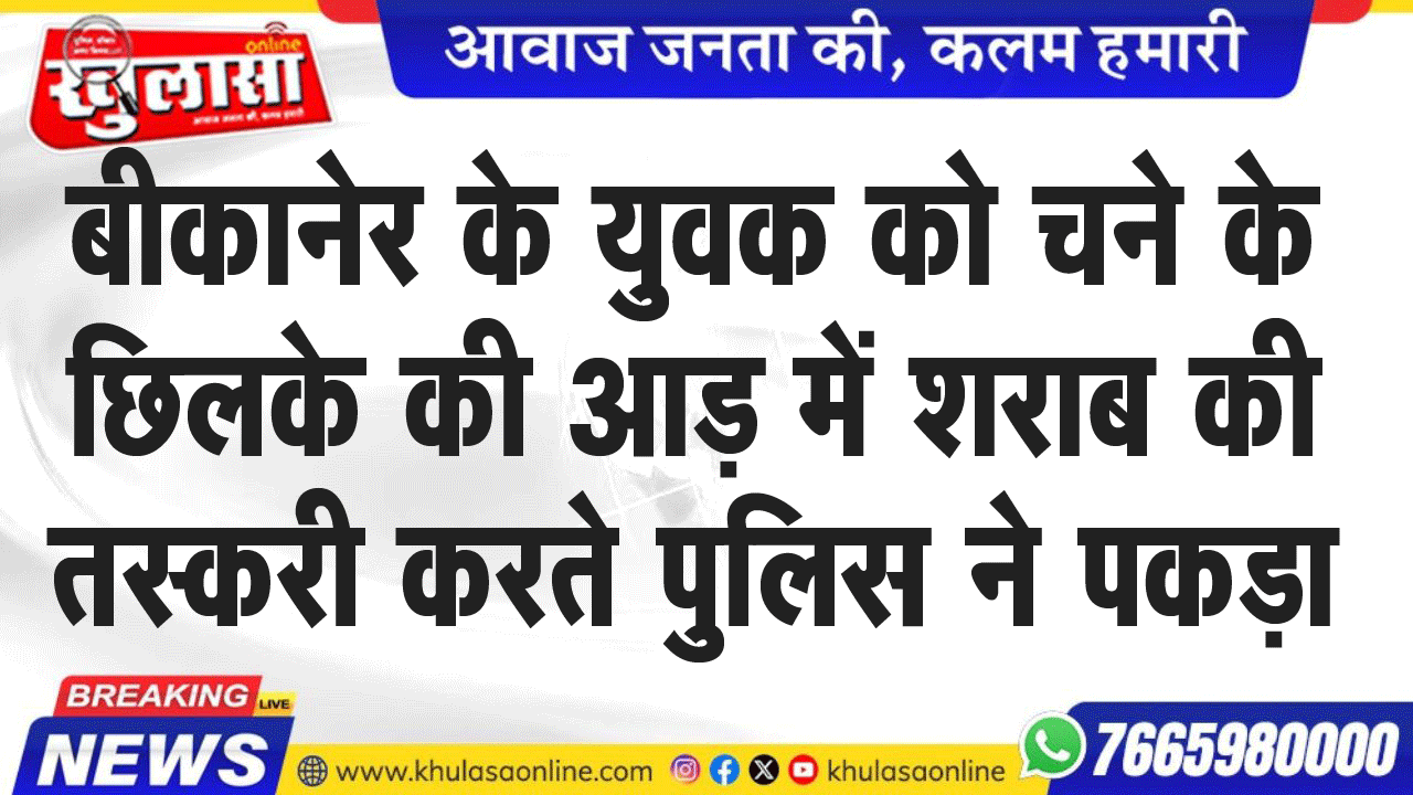 बीकानेर के युवक को चने के छिलके की आड़ में शराब की तस्करी करते पुलिस ने पकड़ा