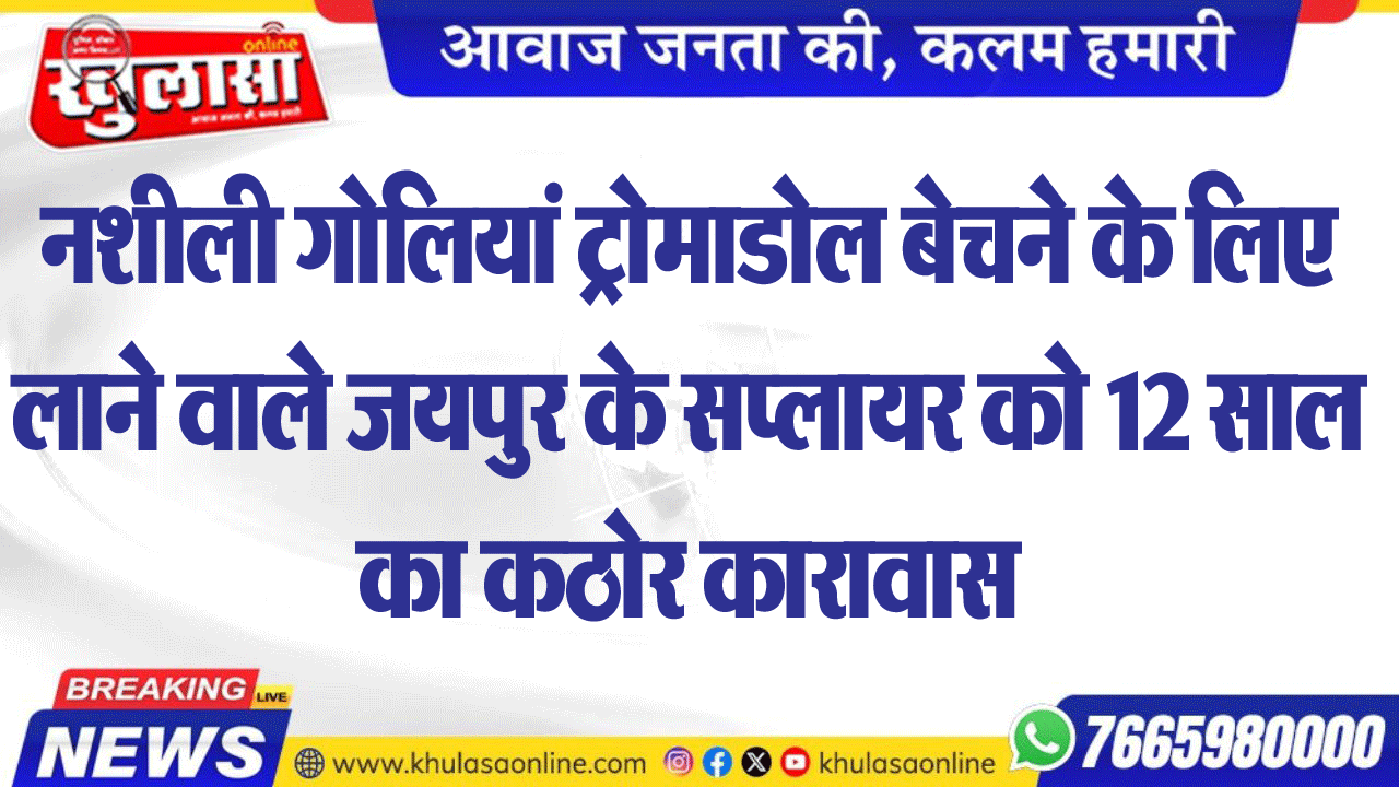 नशीली गोलियां ट्रोमाडोल बेचने के लिए लाने वाले जयपुर के सप्लायर को 12 साल का कठोर कारावास