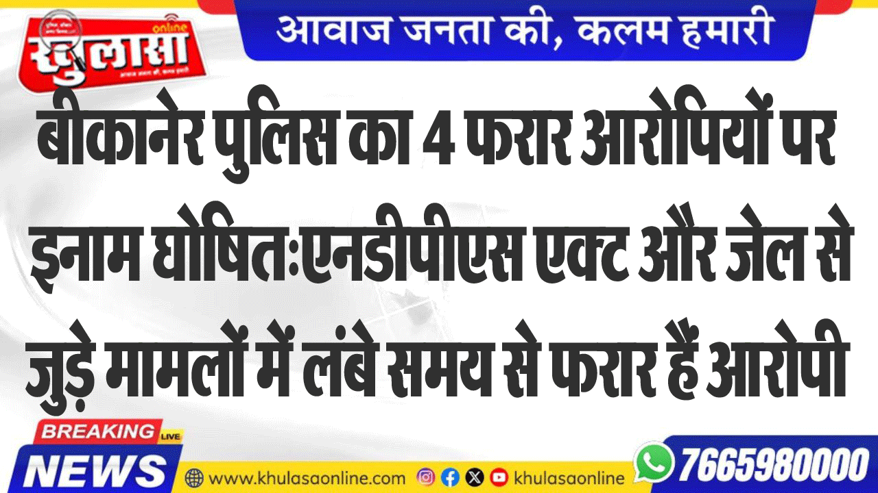 बीकानेर पुलिस का 4 फरार आरोपियों पर इनाम घोषित:एनडीपीएस एक्ट और जेल से जुड़े मामलों में लंबे समय से फरार हैं आरोपी