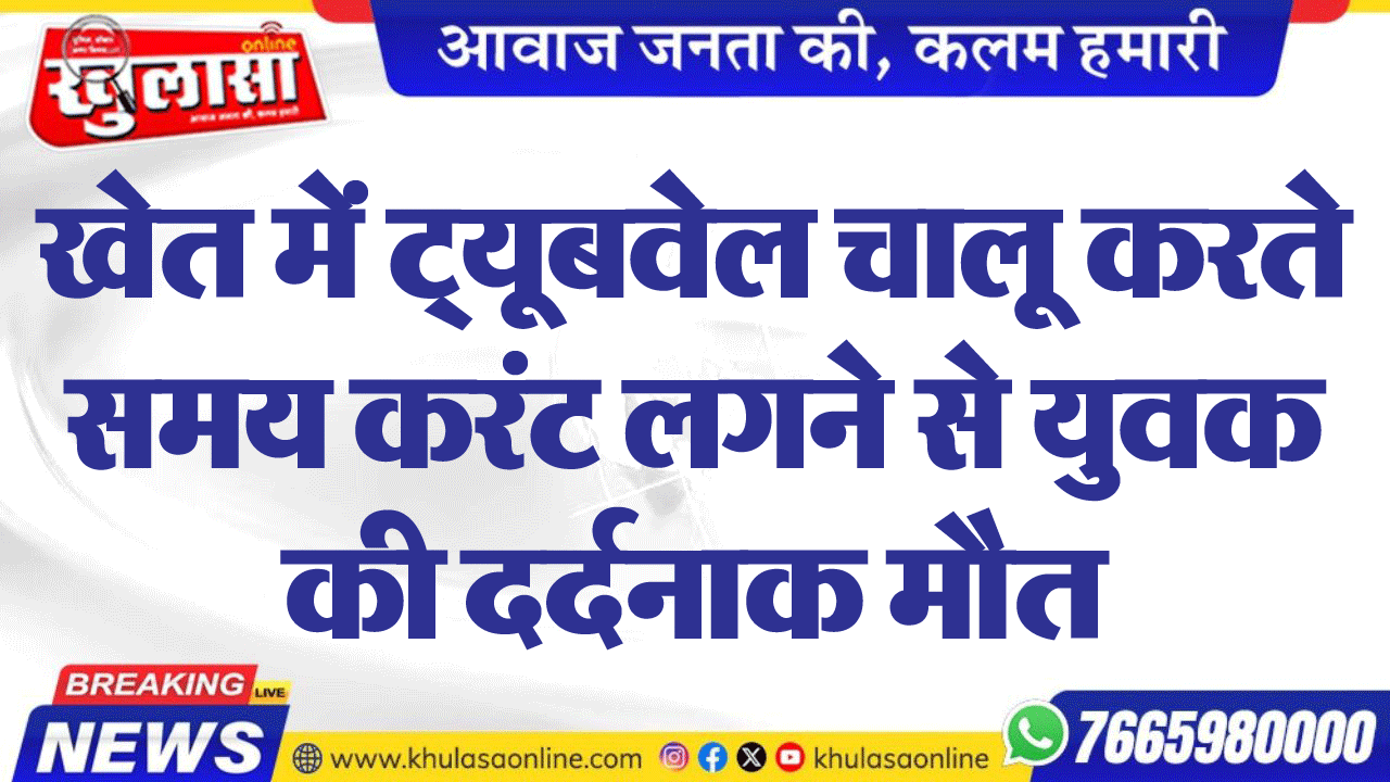 खेत में ट्यृबवेल चालू करते समय करंट लगने से युवक की दर्दनाक मौत
