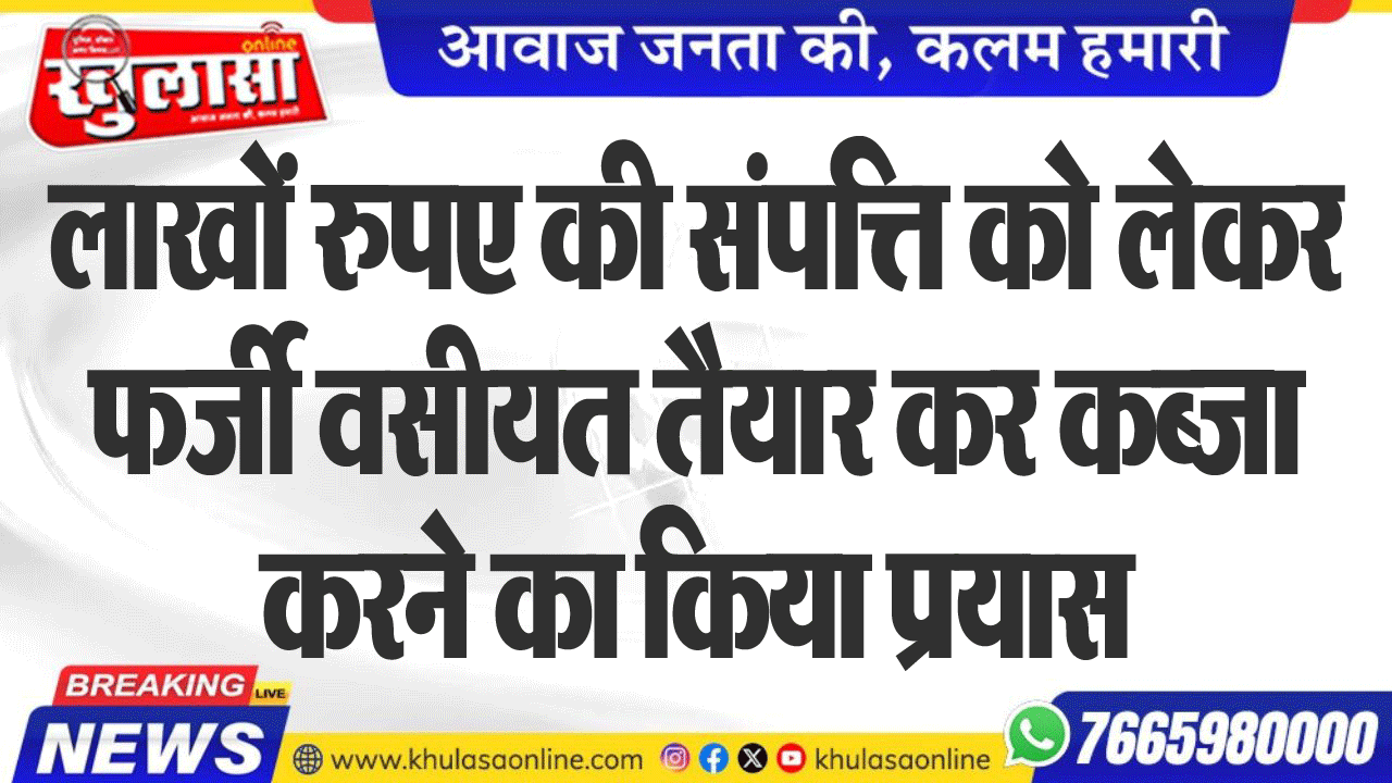 लाखों रुपए की संपत्ति को लेकर फर्जी वसीयत तैयार कर कब्जा करने का किया प्रयास