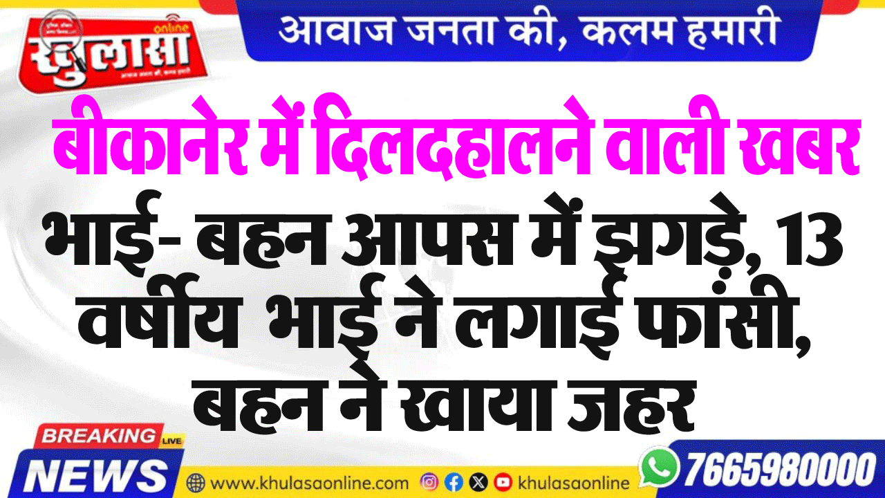 बीकानेर में दिलदहालने वाली खबर भाई- बहन आपस में झगड़े, भाई ने लगाई फांसी, बहन ने खाया जहर