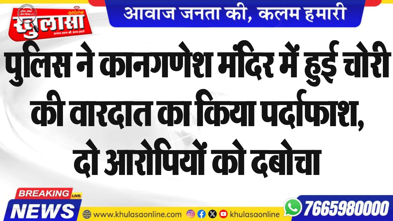 पुलिस ने कानगणेश मंदिर में हुई चोरी की वारदात का किया पर्दाफाश, दो आरोपियों को दबोचा