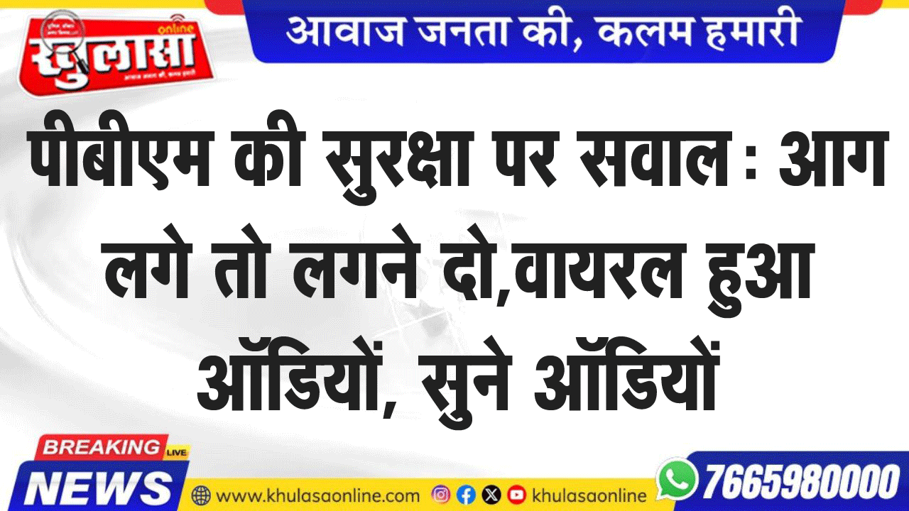 पीबीएम की सुरक्षा पर सवाल: आग लगे तो लगने दो,वायरल हुआ ऑडियों, सुने ऑडियों