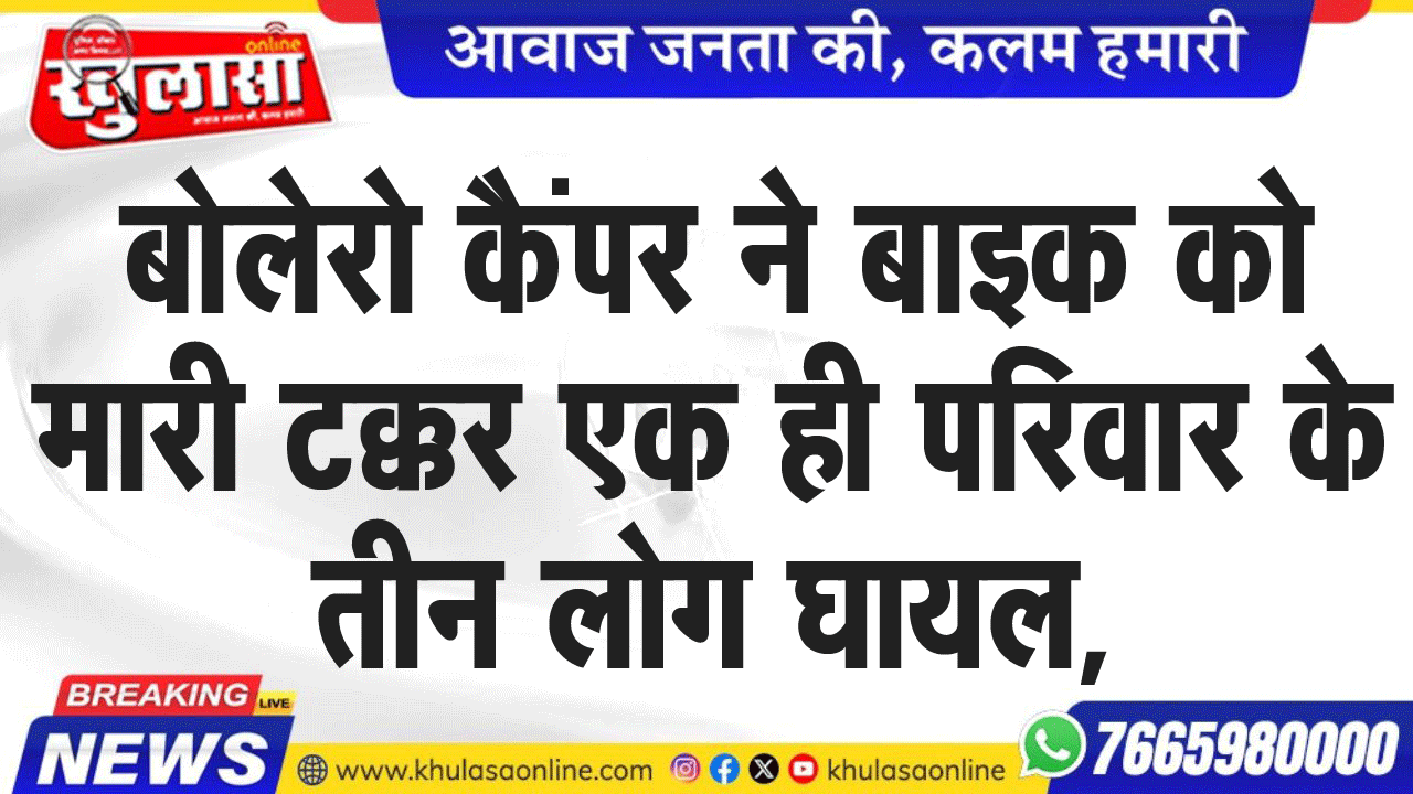 बोलेरो कैम्पर ने बाइक को मारी टक्कर एक ही परिवार के तीन लोग घायल,