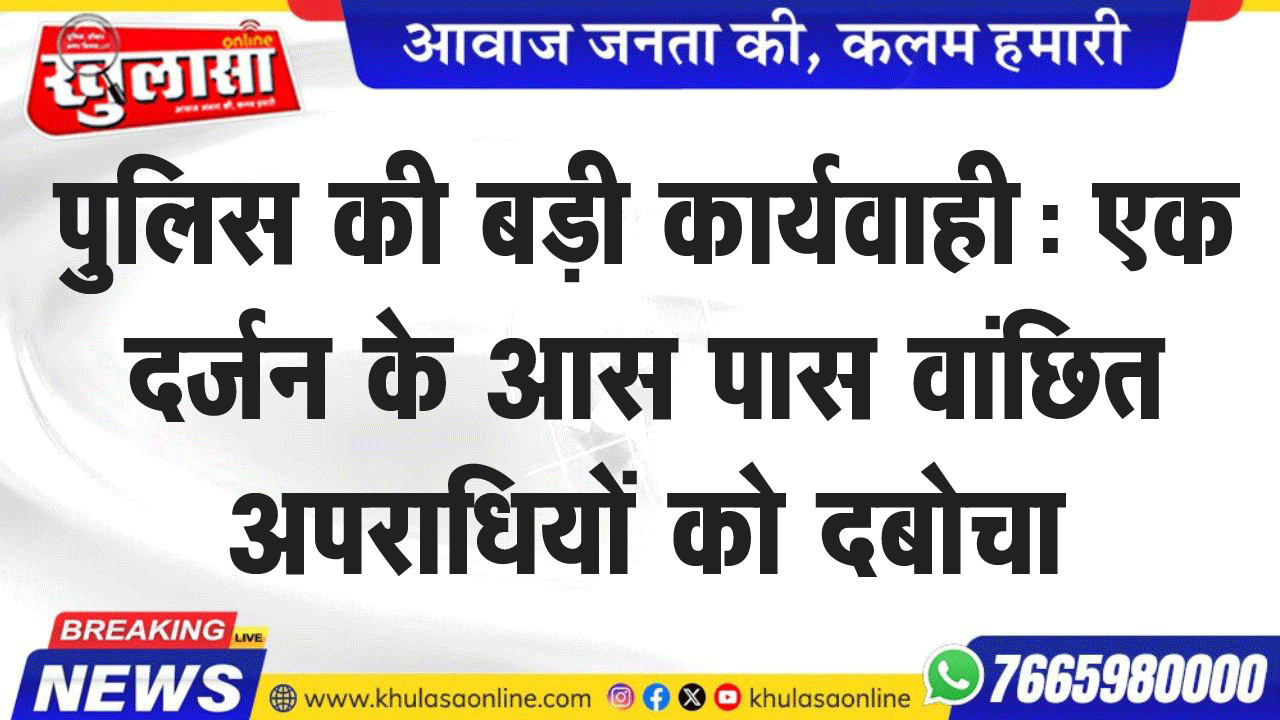 पुलिस की बड़ी कार्यवाही: एक दर्जन के आस पास वांछित अपराधियों को दबोचा