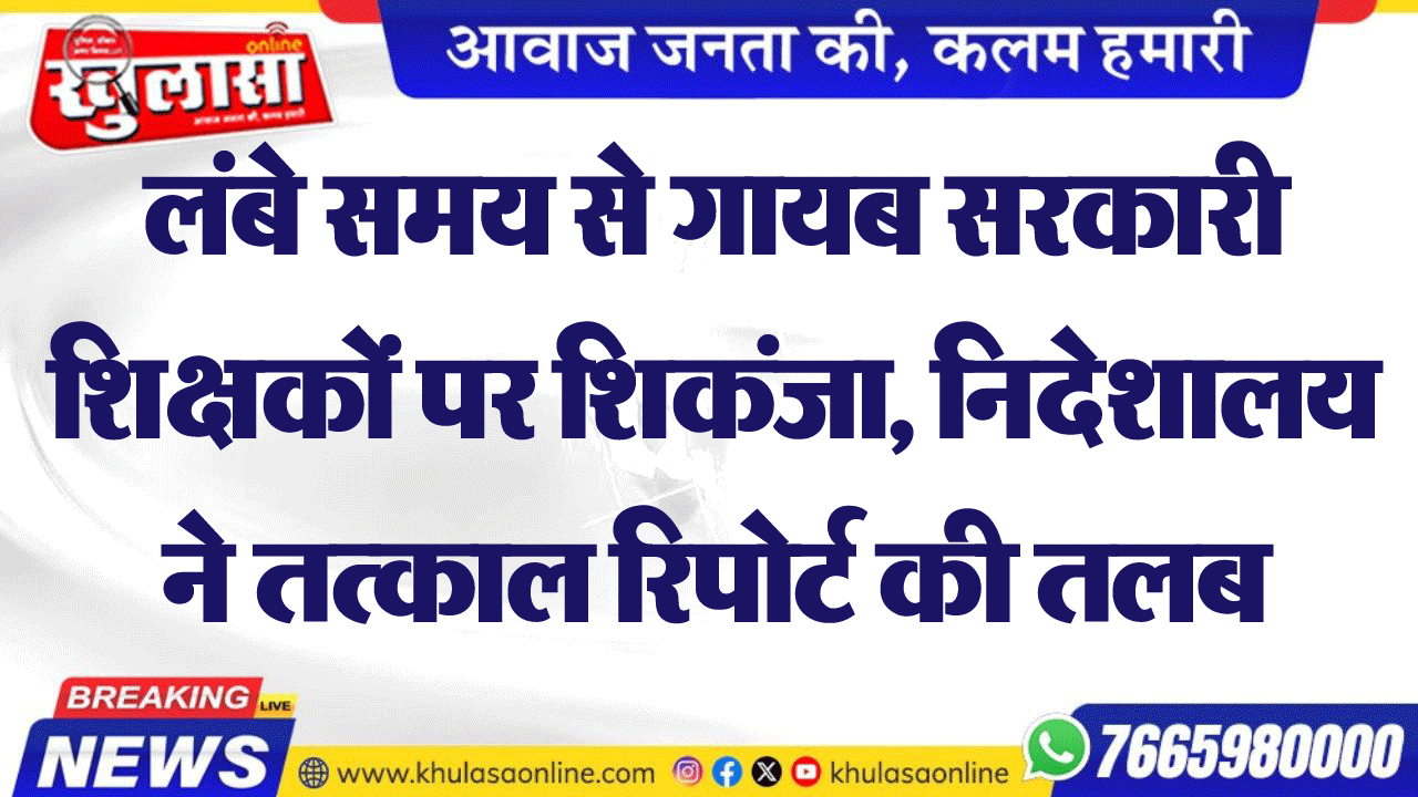 लंबे समय से गायब सरकारी शिक्षकों पर शिकंजा, निदेशालय ने तत्काल रिपोर्ट की तलब