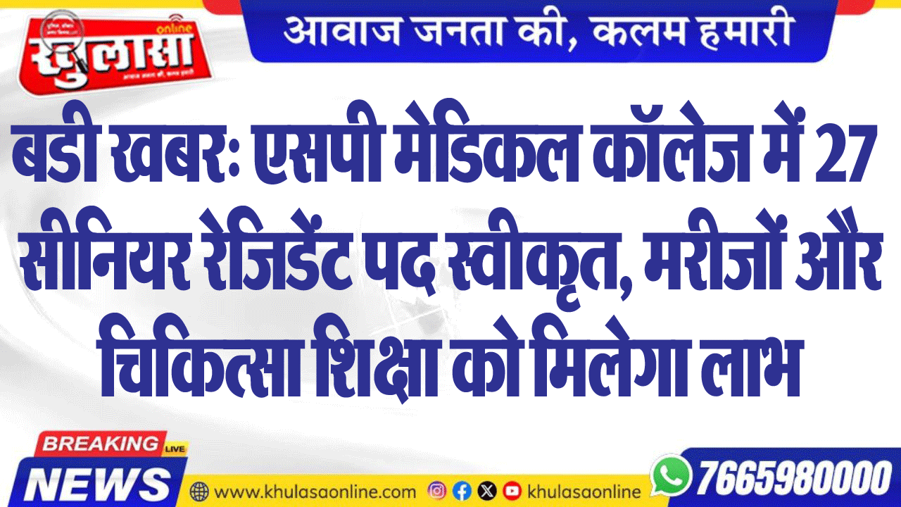 बडी खबर: एसपी मेडिकल कॉलेज में 27 सीनियर रेजिडेंट पद स्वीकृत, मरीजों और चिकित्सा शिक्षा को मिलेगा लाभ