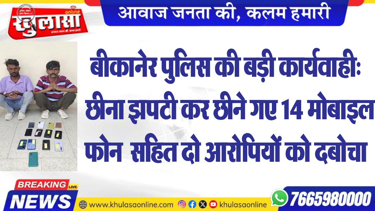 बीकानेर पुलिस की बड़ी कार्यवाही:  छीना झपटी कर छीने गए 14 मोबाइल फोन  सहित दो आरोपियों को दबोचा