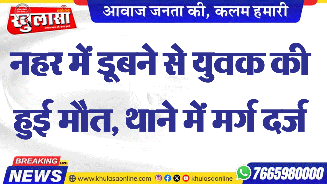 नहर में डूबने से युवक की हुई मौत, थाने में मर्ग दर्ज