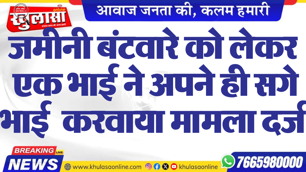 जमीनी बंटवारे को लेकर एक भाई ने अपने ही सगे भाई  करवाया मामला दर्ज